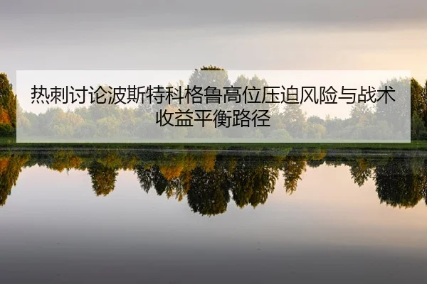 热刺讨论波斯特科格鲁高位压迫风险与战术收益平衡路径
